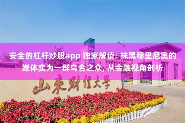 安全的杠杆炒股app 独家解读: 抹黑穆里尼奥的媒体实为一群乌合之众, 从金融视角剖析