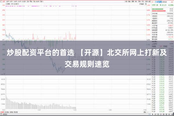 炒股配资平台的首选 【开源】北交所网上打新及交易规则速览