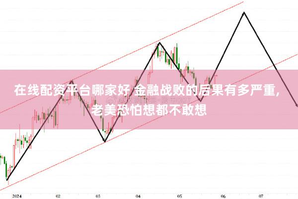 在线配资平台哪家好 金融战败的后果有多严重, 老美恐怕想都不敢想