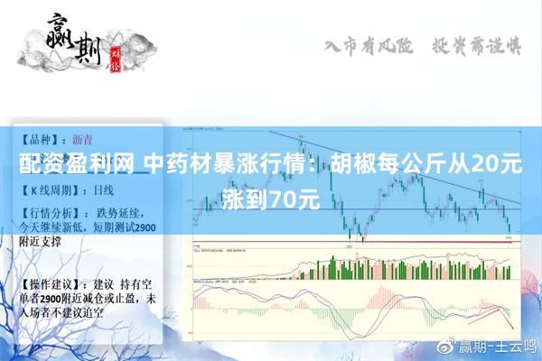 配资盈利网 中药材暴涨行情：胡椒每公斤从20元涨到70元