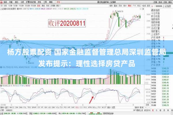 杨方股票配资 国家金融监督管理总局深圳监管局发布提示：理性选择房贷产品