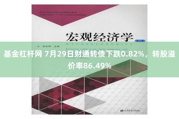 基金杠杆网 7月29日财通转债下跌0.82%，转股溢价率86.49%