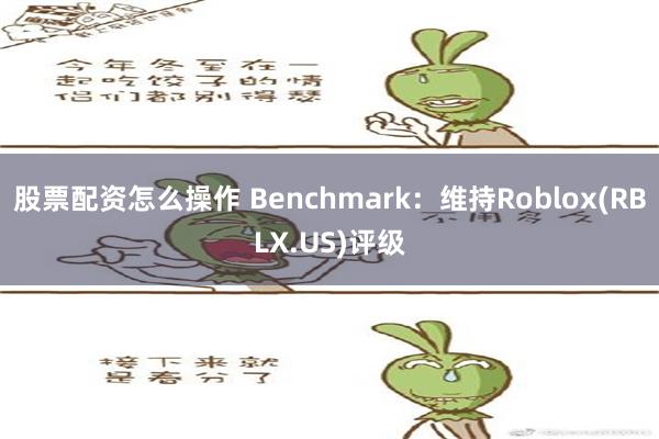 股票配资怎么操作 Benchmark：维持Roblox(RBLX.US)评级