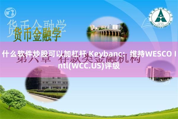 什么软件炒股可以加杠杆 Keybanc：维持WESCO Intl(WCC.US)评级