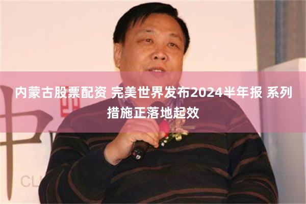 内蒙古股票配资 完美世界发布2024半年报 系列措施正落地起效