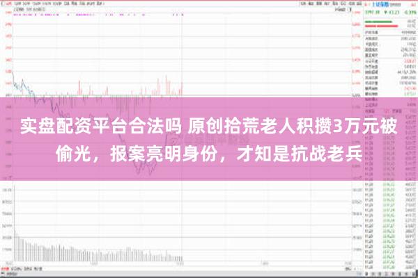 实盘配资平台合法吗 原创拾荒老人积攒3万元被偷光，报案亮明身份，才知是抗战老兵