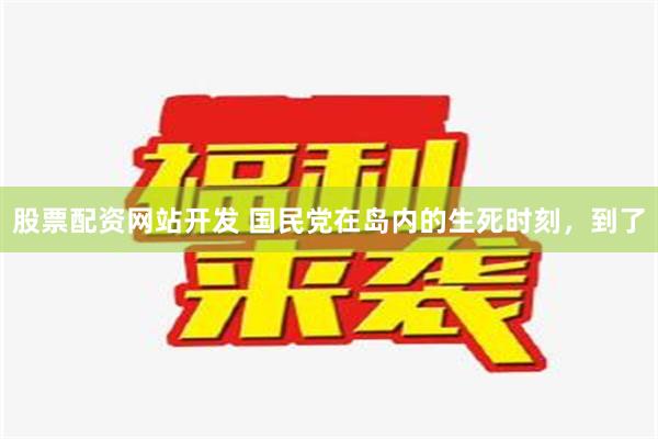 股票配资网站开发 国民党在岛内的生死时刻，到了