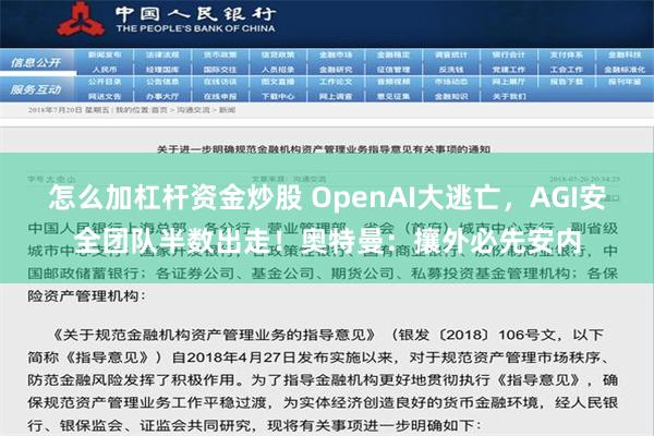 怎么加杠杆资金炒股 OpenAI大逃亡，AGI安全团队半数出走！奥特曼：攘外必先安内