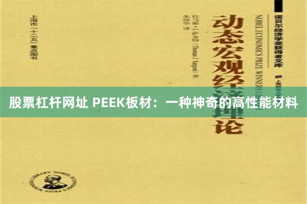 股票杠杆网址 PEEK板材：一种神奇的高性能材料