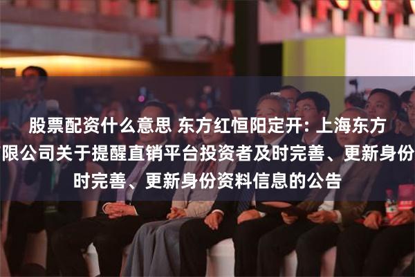 股票配资什么意思 东方红恒阳定开: 上海东方证券资产管理有限公司关于提醒直销平台投资者及时完善、更新身份资料信息的公告