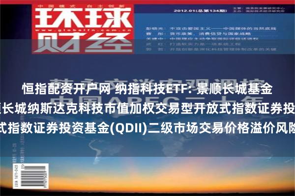 恒指配资开户网 纳指科技ETF: 景顺长城基金管理有限公司关于景顺长城纳斯达克科技市值加权交易型开放式指数证券投资基金(QDII)二级市场交易价格溢价风险提示公告