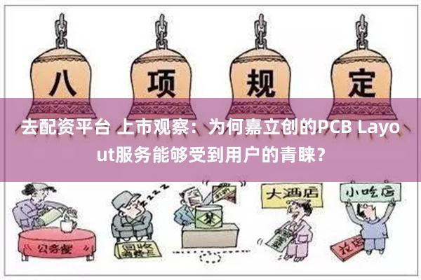 去配资平台 上市观察：为何嘉立创的PCB Layout服务能够受到用户的青睐？