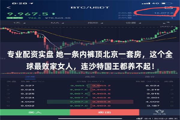 专业配资实盘 她一条内裤顶北京一套房，这个全球最败家女人，连沙特国王都养不起！