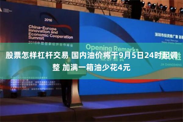 股票怎样杠杆交易 国内油价将于9月5日24时起调整 加满一箱油少花4元