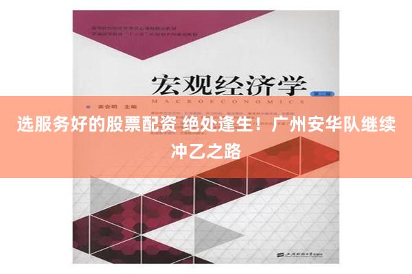 选服务好的股票配资 绝处逢生！广州安华队继续冲乙之路