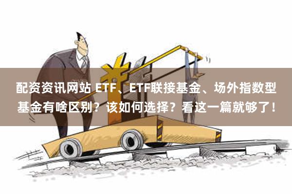 配资资讯网站 ETF、ETF联接基金、场外指数型基金有啥区别？该如何选择？看这一篇就够了！