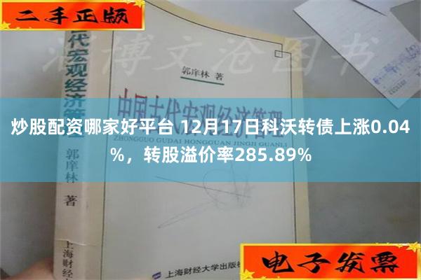 炒股配资哪家好平台 12月17日科沃转债上涨0.04%，转股溢价率285.89%