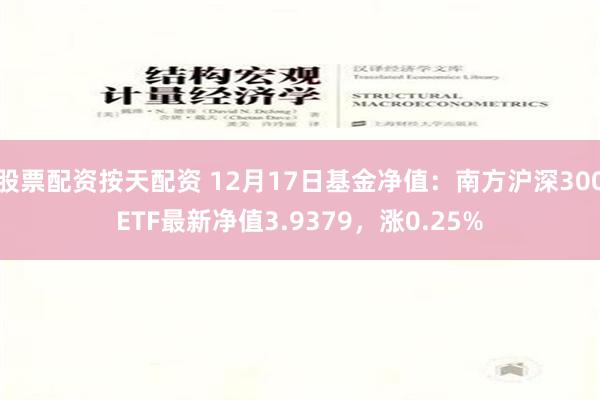 股票配资按天配资 12月17日基金净值：南方沪深300ETF最新净值3.9379，涨0.25%