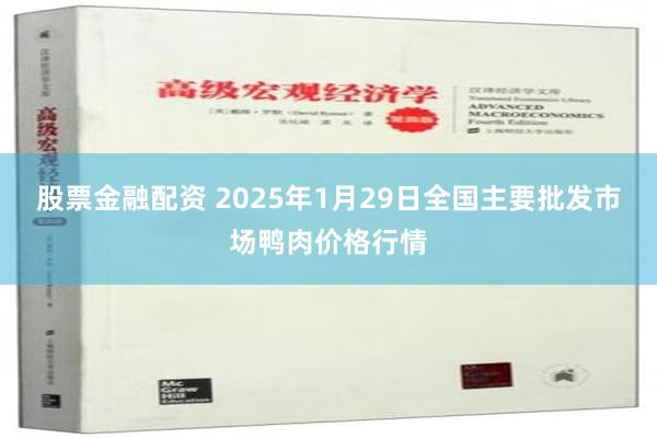 股票金融配资 2025年1月29日全国主要批发市场鸭肉价格行情