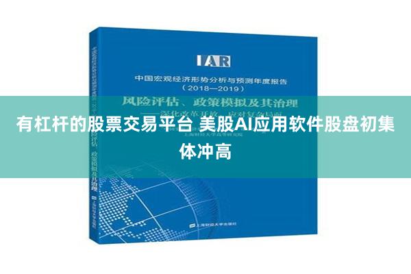 有杠杆的股票交易平台 美股AI应用软件股盘初集体冲高