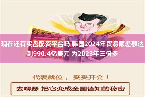 现在还有实盘配资平台吗 韩国2024年贸易顺差额达到990.4亿美元 为2023年三倍多